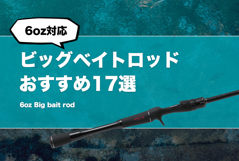 6oz対応ビッグベイトロッドおすすめ17選!1万円台で買えるロッド 6oz対応ビッグベイトロッドおすすめ17選!1万円台で買えるロッド