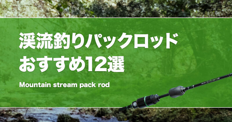 渓流用パックロッドおすすめ12選!人気なネイティブトラウト竿を 渓流用パックロッドおすすめ12選!人気なネイティブトラウト竿を
