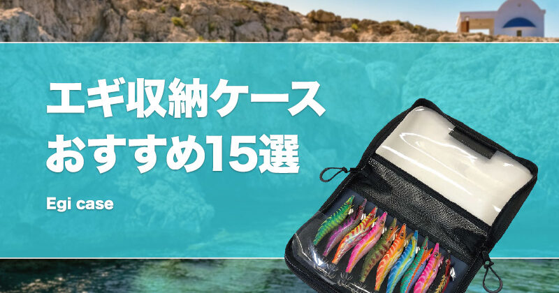 エギケースおすすめ15選！使いやすい収納ケースは？大容量で安い