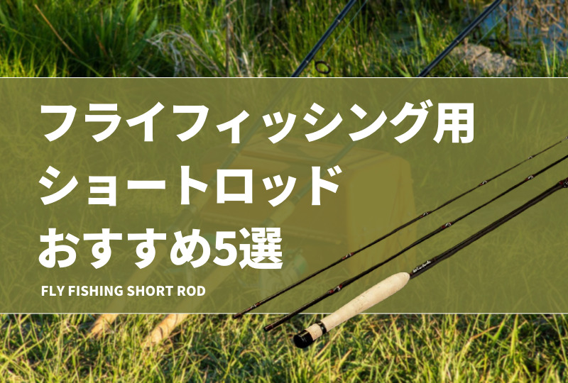 フライフィッシング用ショートロッドおすすめ5選！短い竿の利点