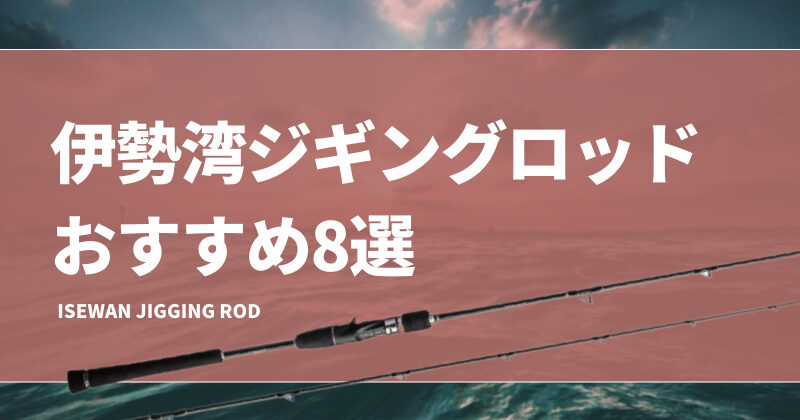 伊勢湾ジギングロッドおすすめ8選！最適な竿の選び方を紹介