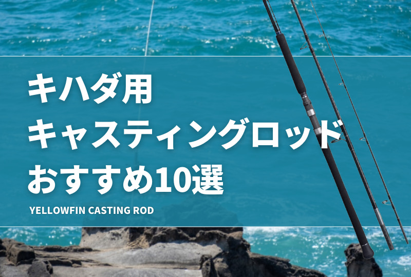 キハダ用キャスティングロッドおすすめ10選！選び方や人気な竿を
