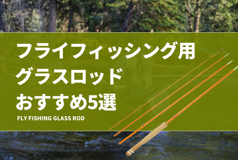 フライフィッシング用グラスロッドおすすめ5選！グラスブランクの特徴