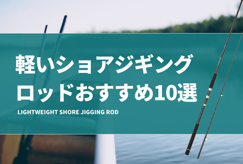 軽いショアジギングロッドおすすめ10選！軽量で扱いやすく疲れ