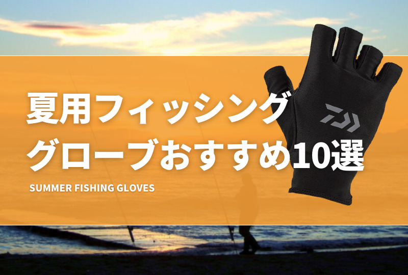 夏用フィッシンググローブおすすめ10選！暑い日の釣りでも快適に