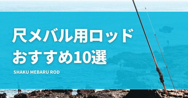 尺メバル用ロッドおすすめ10選！長さや硬さ等の選び方を解説