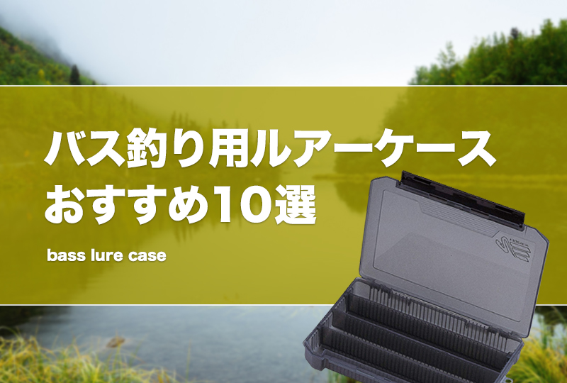 バス釣り用ルアーケースおすすめ10選！おかっぱりでも便利な収納
