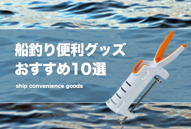 船釣り便利グッズおすすめ10選！オフショアであると便利な