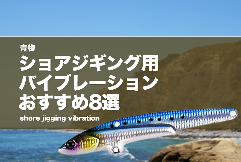 青物】ショアジギング用バイブレーションおすすめ8選！重さや