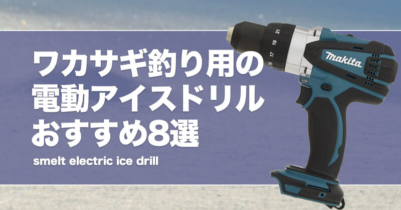 ワカサギ釣り用の電動アイスドリルおすすめ10選!選び方を紹介 ワカサギ釣り用の電動アイスドリルおすすめ10選!選び方を紹介
