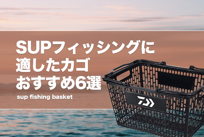 SUPフィッシングに適したカゴおすすめ6選！サップ釣りを快適に