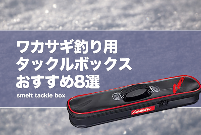 ワカサギ釣り用タックルボックスおすすめ8選！最適なサイズ等の