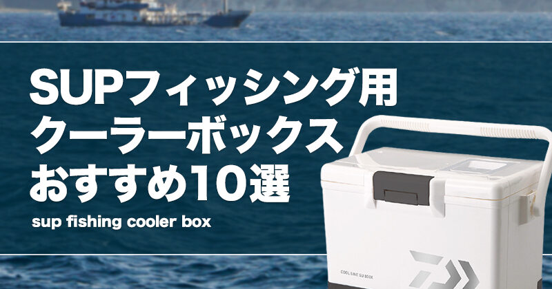 SUPフィッシング用クーラーボックスおすすめ10選！サイズ等の