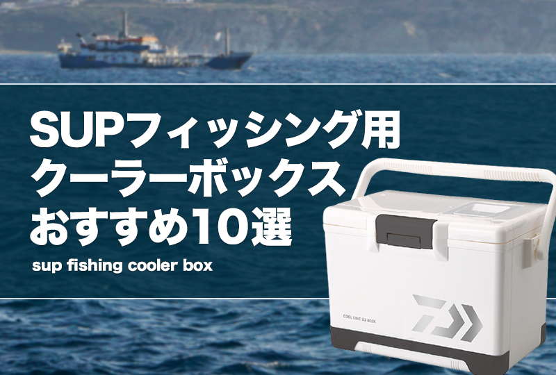 SUPフィッシング用クーラーボックスおすすめ10選！サイズ等の