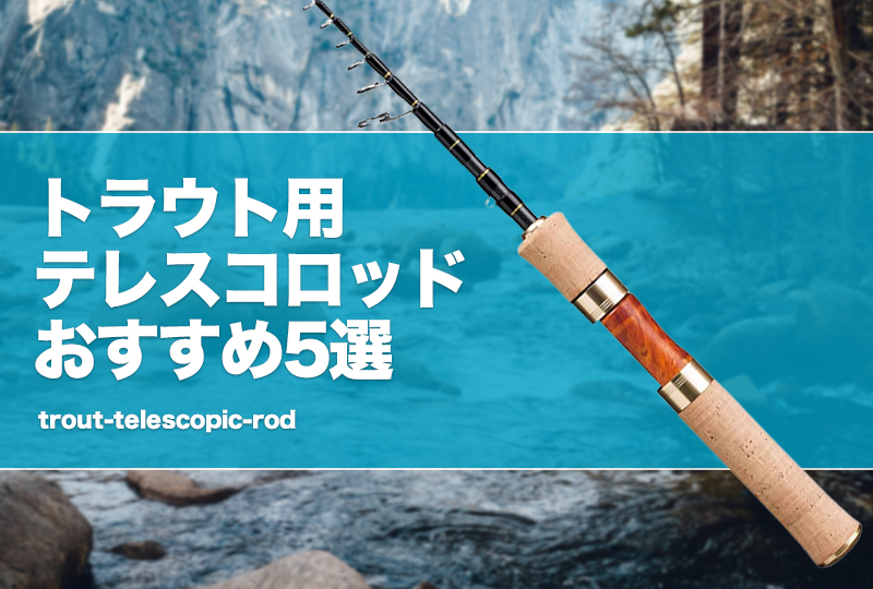 トラウト用テレスコロッドおすすめ5選！渓流等で使える振り出し