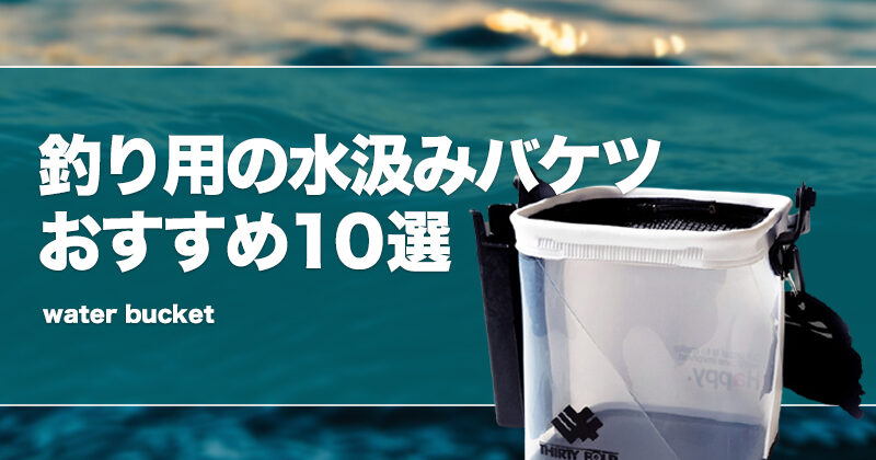 釣り用の水汲みバケツおすすめ10選！メッシュふた付きやロッド