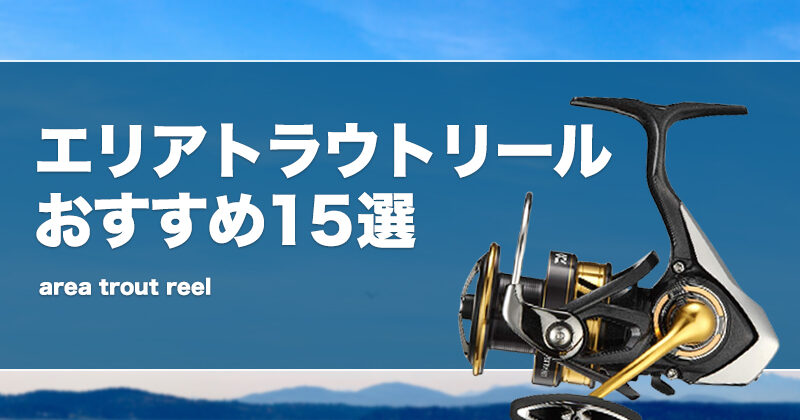 エリアトラウトリールおすすめ15選！コスパ最強の安い製品も