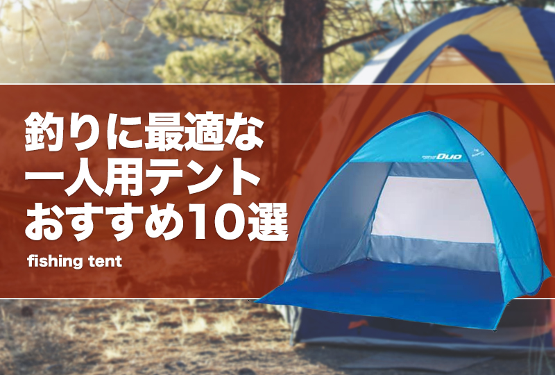 釣りに最適な一人用テントおすすめ10選！海釣り・堤防でも