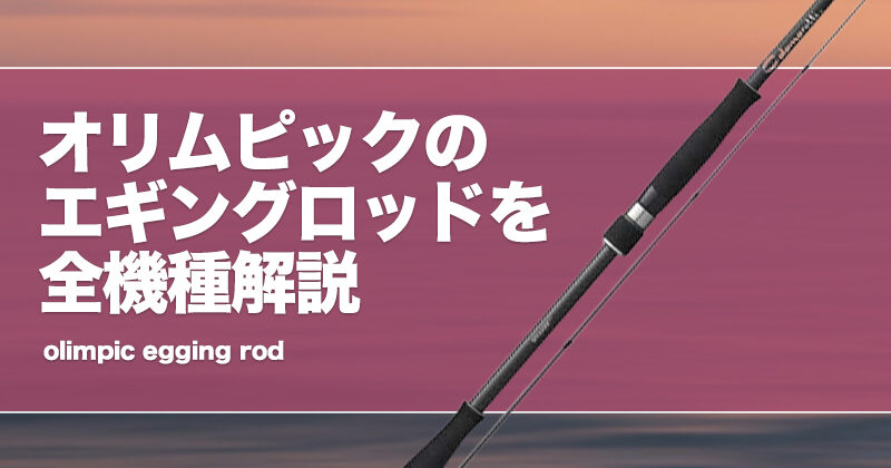 オリムピックのエギングロッドを全機種解説！おすすめや評価を