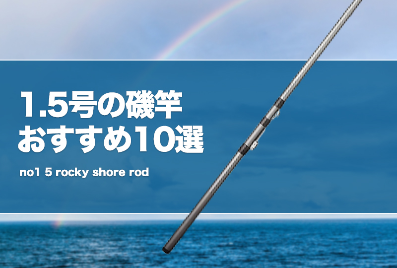 1.5号の磯竿おすすめ10選!使い道を解説! | タックルノート 1.5号の磯竿おすすめ10選!使い道を解説! | タックルノート