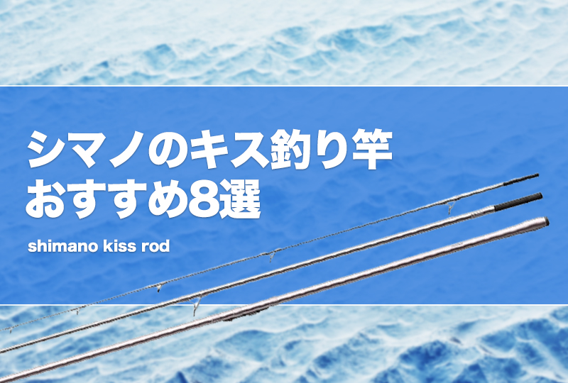 シマノのキス釣り竿おすすめ8選！投げ竿を厳選！ | タックルノート