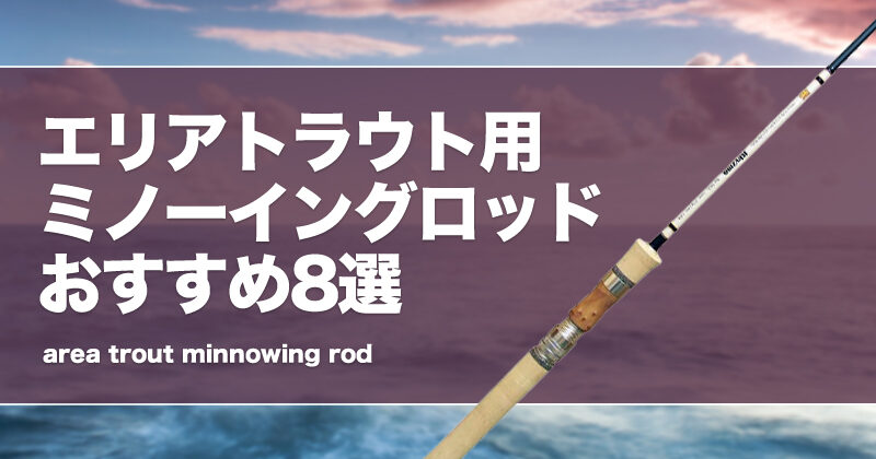 エリアトラウト用ミノーイングロッドおすすめ9選！ | タックルノート