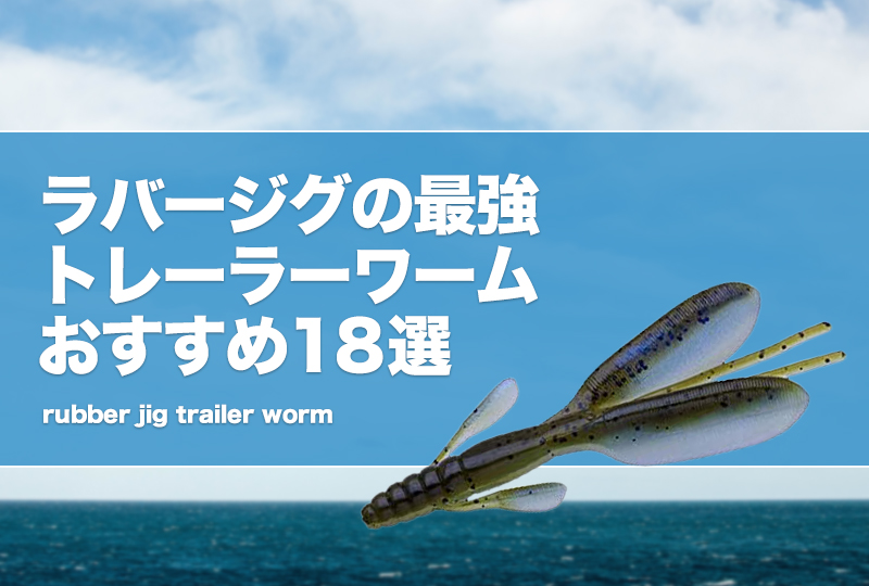 ラバージグ最強トレーラーワームおすすめ18選！付け方も