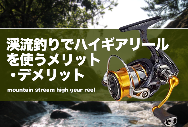 渓流釣りでハイギアリールを使うメリット・デメリット！おすすめリール