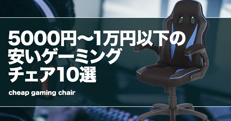 5000円〜1万円以下の安いゲーミングチェア10選！コスパ最強