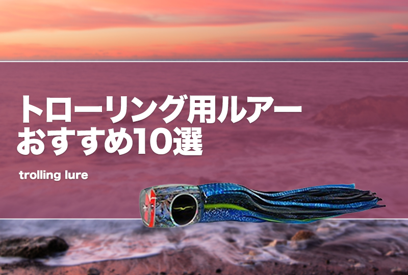 トローリング用ルアーおすすめ10選!マグロやサワラ等に トローリング用ルアーおすすめ10選!マグロやサワラ等に
