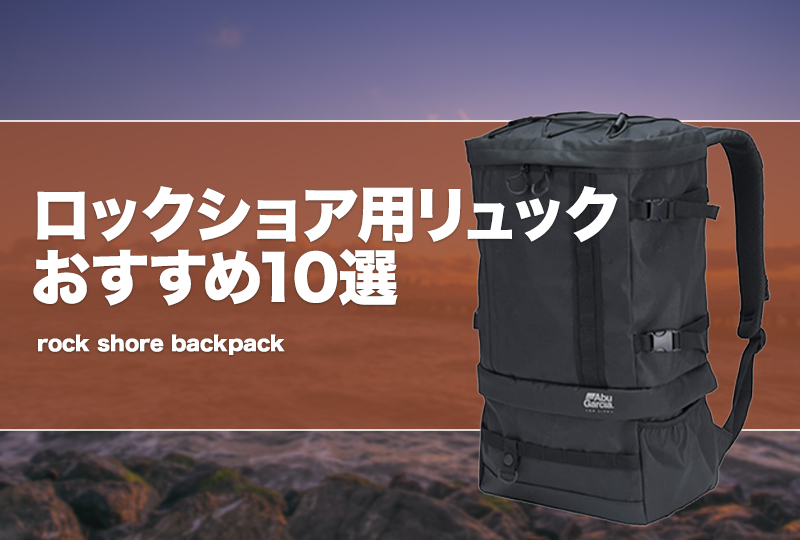 ロックショア用リュックおすすめ10選！磯釣りに最適な防水バック