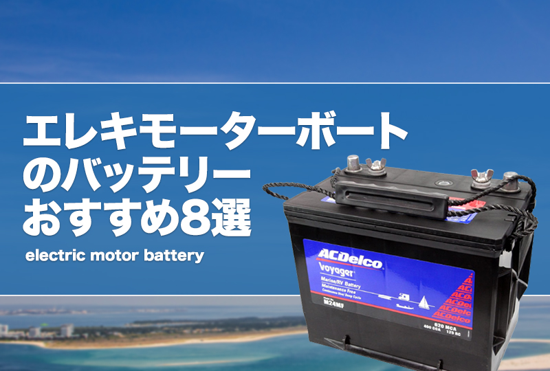 エレキモーターボートのバッテリーおすすめ8選！リチウムや安い製品