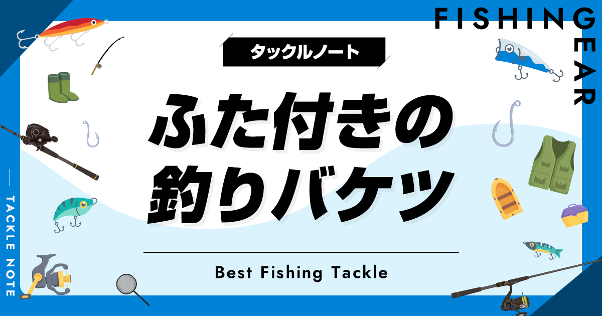 ふた付きの釣りバケツおすすめ8選！人気な蓋ありを厳選