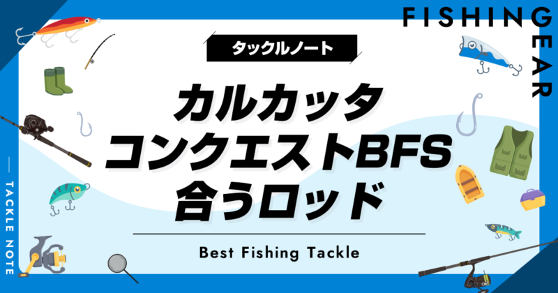 カルカッタコンクエストBFSに合うロッドおすすめ5選！ベスト