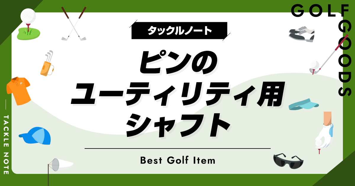 ピンのユーティリティ用シャフトおすすめ9選！メリットや