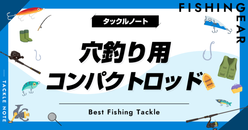 穴釣り用コンパクトロッドおすすめ10選！扱いやすい竿を厳選