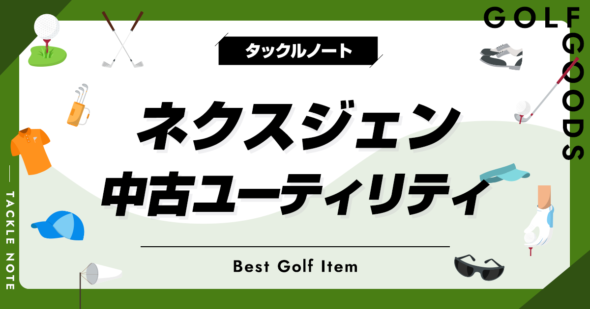 ネクスジェンの中古ユーティリティおすすめ7選！歴代の名器を厳選